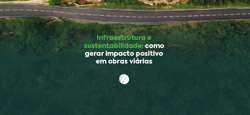 Infraestrutura e sustentabilidade: como gerar impacto positivo em obras viárias