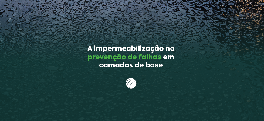 A importância da impermeabilização na prevenção de falhas em camadas de base