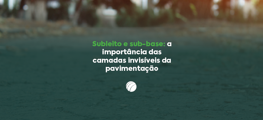 Subleito e sub-base: a importância das camadas invisíveis da pavimentação