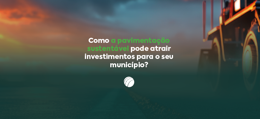 Como a pavimentação sustentável pode atrair investimentos para o seu município?