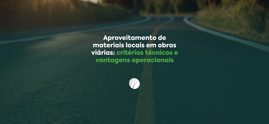 Aproveitamento de materiais locais em obras viárias: critérios técnicos e vantagens operacionais