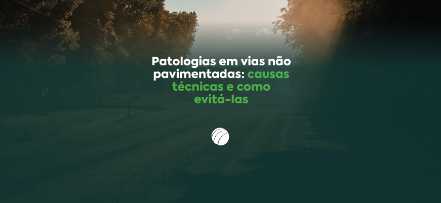 Patologias em vias não pavimentadas: causas técnicas e como evitá-las