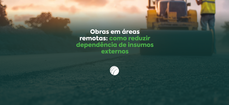 Obras em áreas remotas: como reduzir dependência de insumos externos 