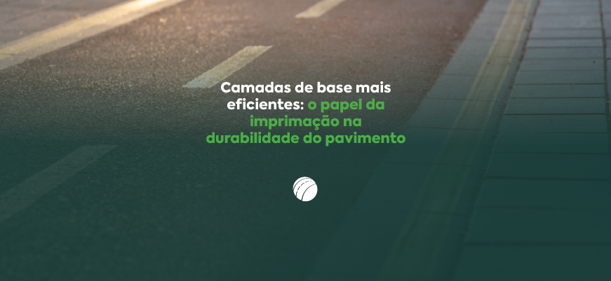 Camadas de base mais eficientes: o papel da imprimação na durabilidade do pavimento