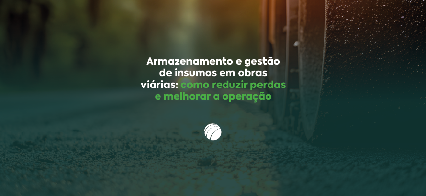 Armazenamento e gestão de insumos em obras viárias: como reduzir perdas e melhorar a operação