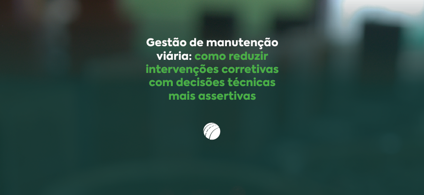 Gestão de manutenção viária: como reduzir intervenções corretivas com decisões técnicas mais assertivas