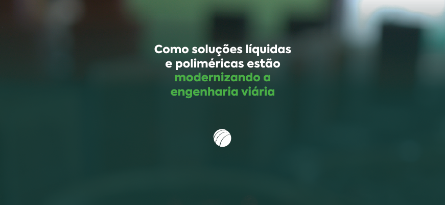 Como soluções líquidas e poliméricas estão modernizando a engenharia viária 