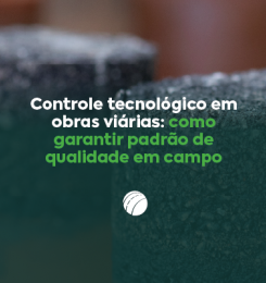 Controle tecnológico em obras viárias: como garantir padrão de qualidade em campo