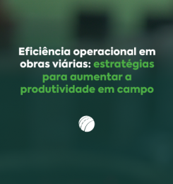 Eficiência operacional em obras viárias: estratégias para aumentar a produtividade em campo